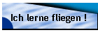 Ich lerne fliegen !